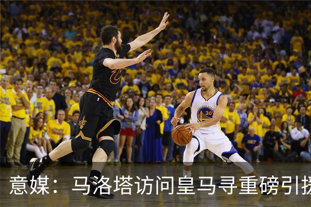 意媒：马洛塔访问皇马寻重磅引援，可能询问居莱尔、罗德里戈等人